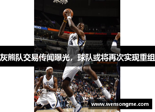 灰熊队交易传闻曝光，球队或将再次实现重组