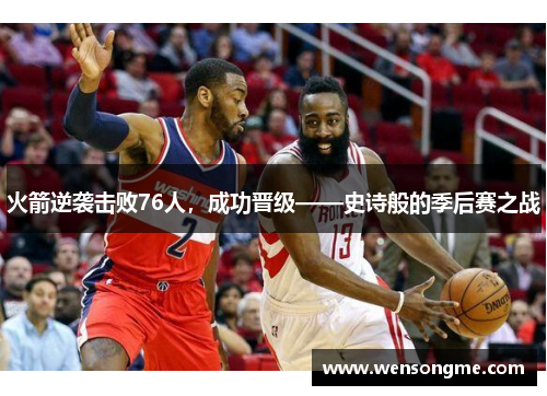 火箭逆袭击败76人，成功晋级——史诗般的季后赛之战