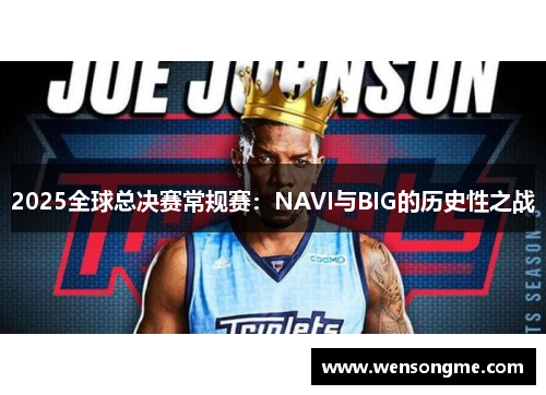 2025全球总决赛常规赛：NAVI与BIG的历史性之战