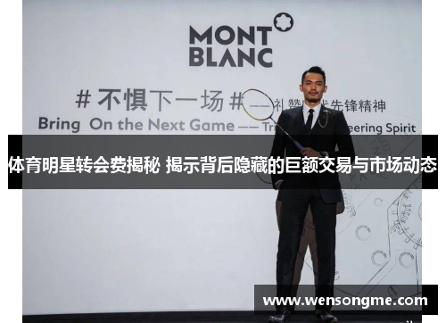 体育明星转会费揭秘 揭示背后隐藏的巨额交易与市场动态