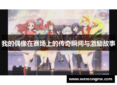 我的偶像在赛场上的传奇瞬间与激励故事