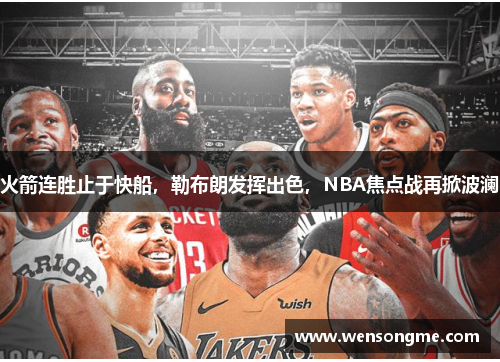 火箭连胜止于快船，勒布朗发挥出色，NBA焦点战再掀波澜