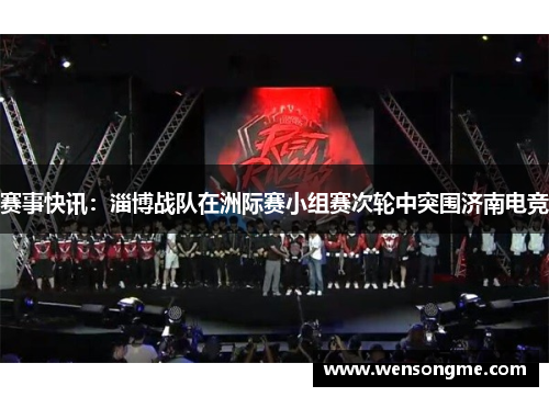 赛事快讯：淄博战队在洲际赛小组赛次轮中突围济南电竞