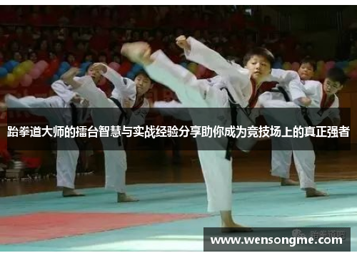 跆拳道大师的擂台智慧与实战经验分享助你成为竞技场上的真正强者