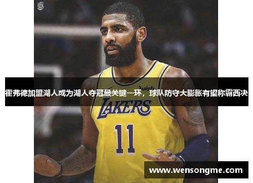 霍弗德加盟湖人成为湖人夺冠最关键一环，球队防守大膨胀有望称霸西决