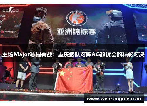 主场Major赛揭幕战：重庆狼队对阵AG超玩会的精彩对决