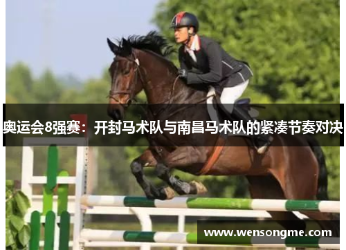 奥运会8强赛：开封马术队与南昌马术队的紧凑节奏对决