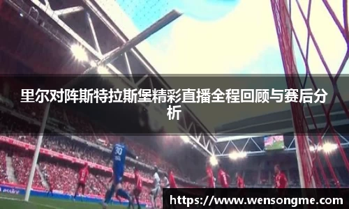 里尔对阵斯特拉斯堡精彩直播全程回顾与赛后分析