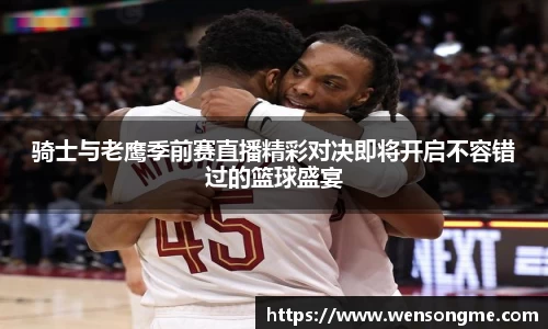 骑士与老鹰季前赛直播精彩对决即将开启不容错过的篮球盛宴