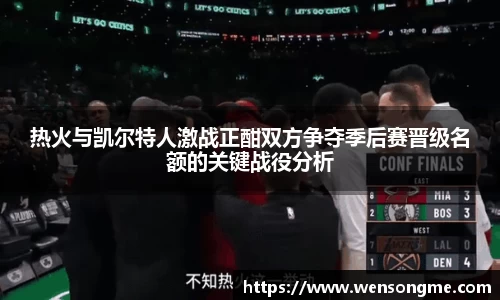 热火与凯尔特人激战正酣双方争夺季后赛晋级名额的关键战役分析
