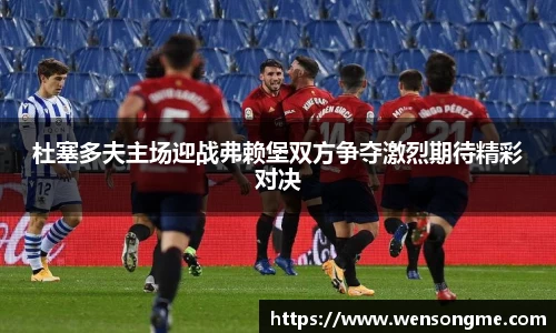 杜塞多夫主场迎战弗赖堡双方争夺激烈期待精彩对决