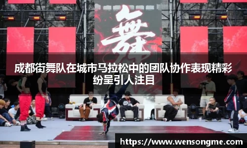 成都街舞队在城市马拉松中的团队协作表现精彩纷呈引人注目