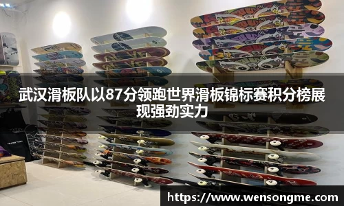 武汉滑板队以87分领跑世界滑板锦标赛积分榜展现强劲实力